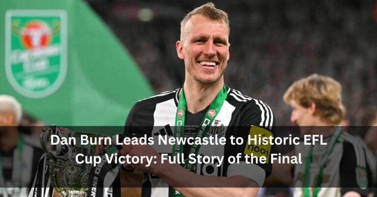 Dan Burn Leads Newcastle to Historic EFL Cup Victory: Full Story of the Final