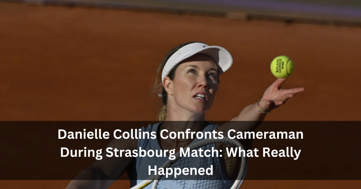 Danielle Collins Confronts Cameraman During Strasbourg Match: What Really Happened