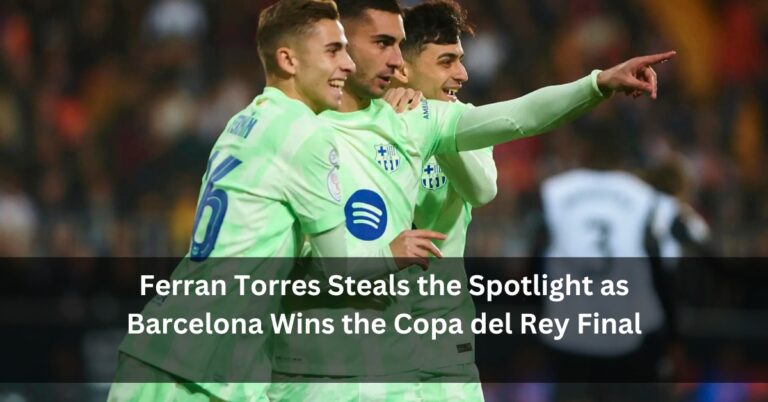Ferran Torres Steals the Spotlight as Barcelona Wins the Copa del Rey Final