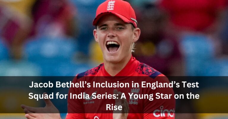 Jacob Bethell’s Inclusion in England’s Test Squad for India Series: A Young Star on the Rise