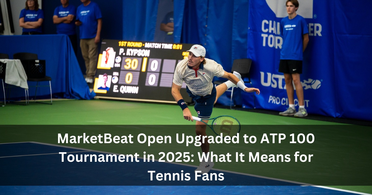 MarketBeat Open Upgraded to ATP 100 Tournament in 2025: What It Means for Tennis Fans